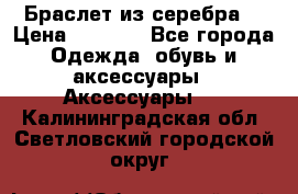 Браслет из серебра  › Цена ­ 5 000 - Все города Одежда, обувь и аксессуары » Аксессуары   . Калининградская обл.,Светловский городской округ 